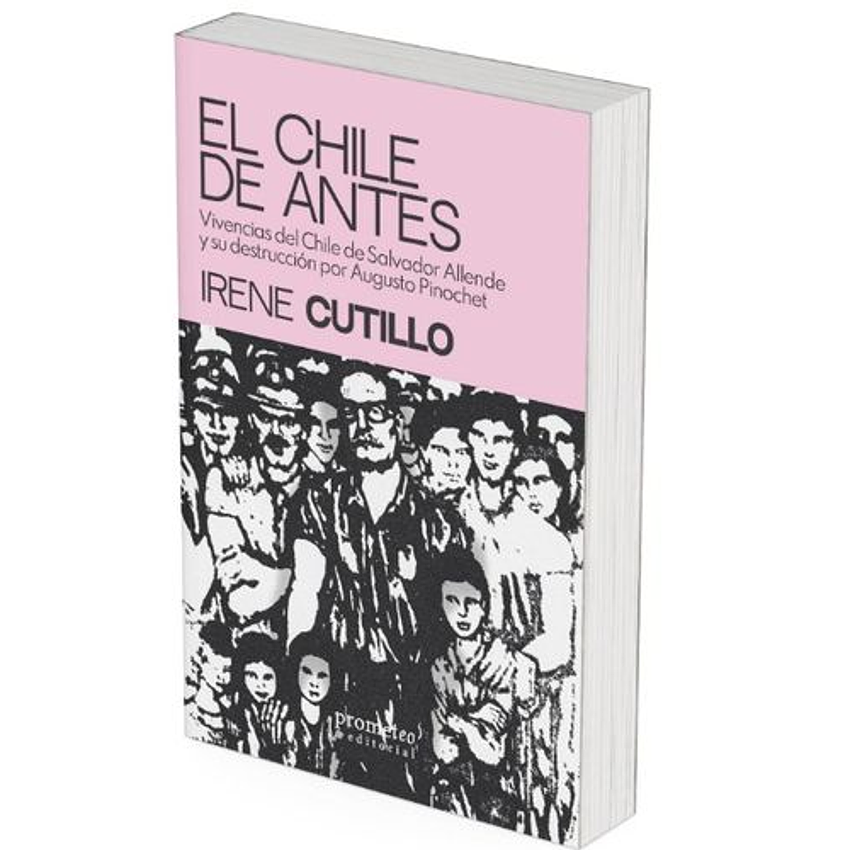 El Chile De Antes. Vivencias Del Chile De Salvador Allende Y Su Destrucción Por Augusto Pinochet  	 1