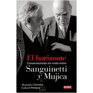 El Horizonte. Conversaciones Sin Ruido Entre Sanguinetti Y Mujica  