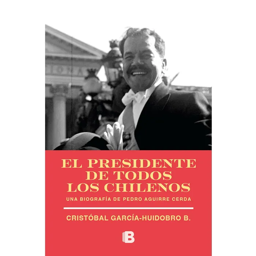 El Presidente De Todos Los Chilenos Una Biografia De Pedro Aguirre Cerda 1