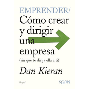 Emprender: Cómo Crear Y Dirigir Una Empresa (Sin Que Te Dirija Ella A Ti)