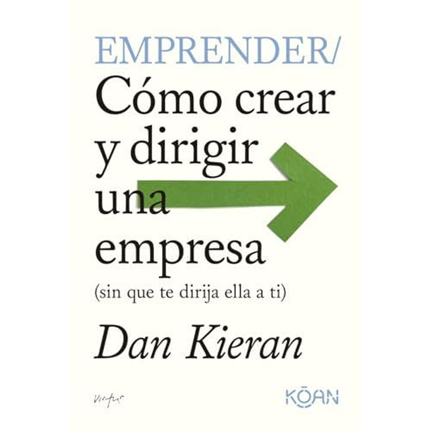 Emprender: Cómo Crear Y Dirigir Una Empresa (Sin Que Te Dirija Ella A Ti) 1