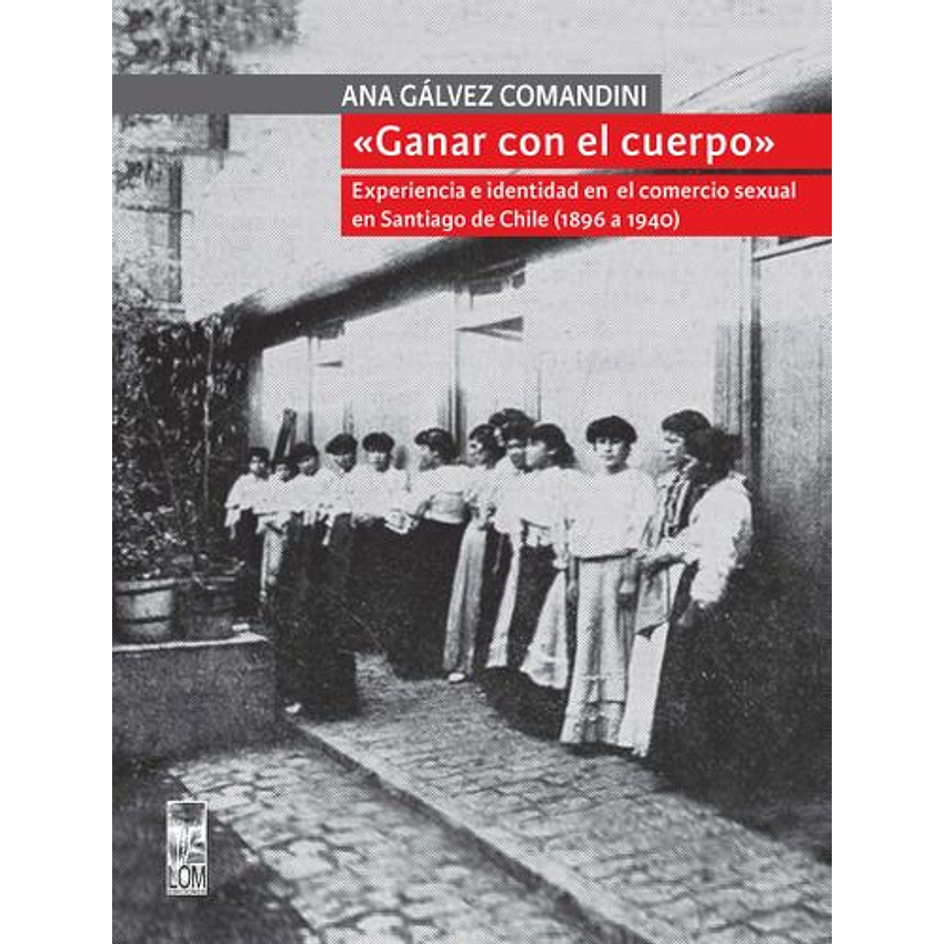 Ganar Con El Cuerpo Experiencia E Identidad En El Comercio Sexual En Santiago De Chile 1896 A 1940 1