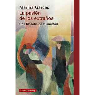La Pasión De Los Extraños: Una Filosofía De La Amistad  	