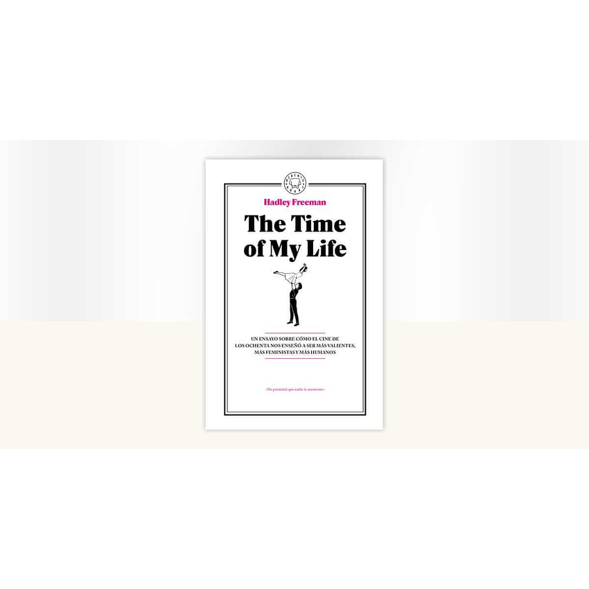 The Time Of My Life: Un Ensayo Sobre Cómo El Cine De Los Ochenta Nos Enseñó A Ser Más Valientes 1