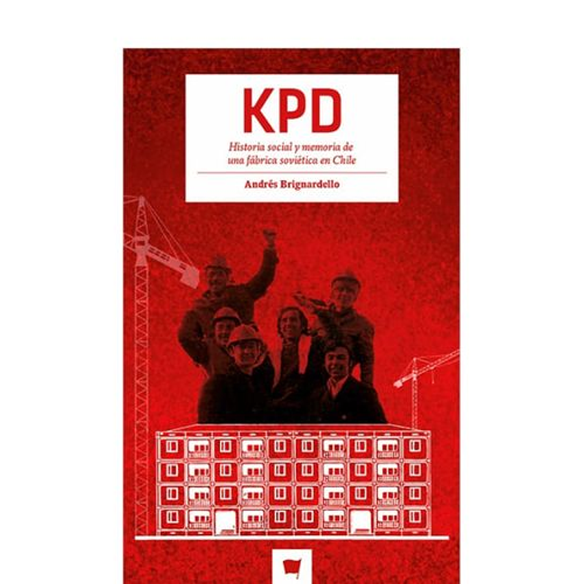 Kpd Historia Social Y Memoria De Una Fabrica Sovietica En Chile 1