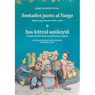 Sentados Junto Al Fuego Ina Kütral Anüleyiñ Relatos Mapuche Para Niños Y Niñas