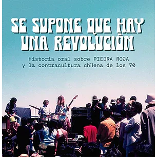 Se Supone Que Hay Una Revolución. Historia Oral Sobre Piedra Roja Y La Contracultura Chilena De Los 70