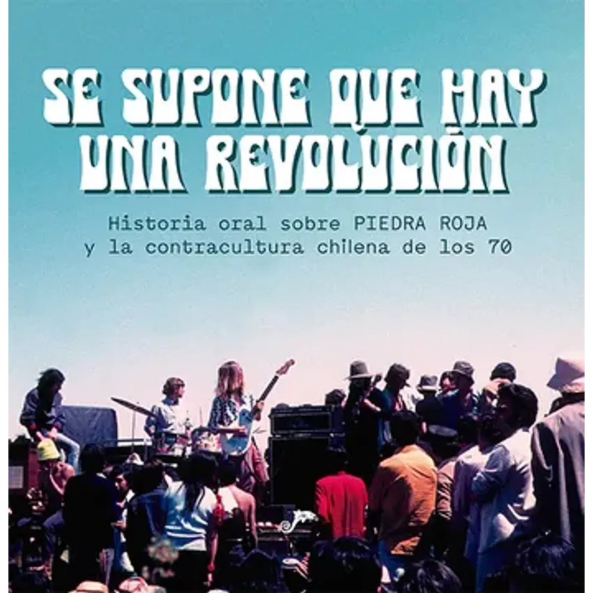 Se Supone Que Hay Una Revolución. Historia Oral Sobre Piedra Roja Y La Contracultura Chilena De Los 70 1