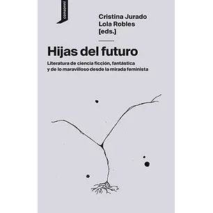 Hijas Del Futuro - Literatura De Ciencia Ficción Y De Lo Maravilloso Desde La Mirada Feminista