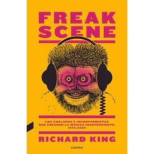 Freak Scene Los Chalados E Inconformistas Que Crearon La Musica Independiente 1975-2005