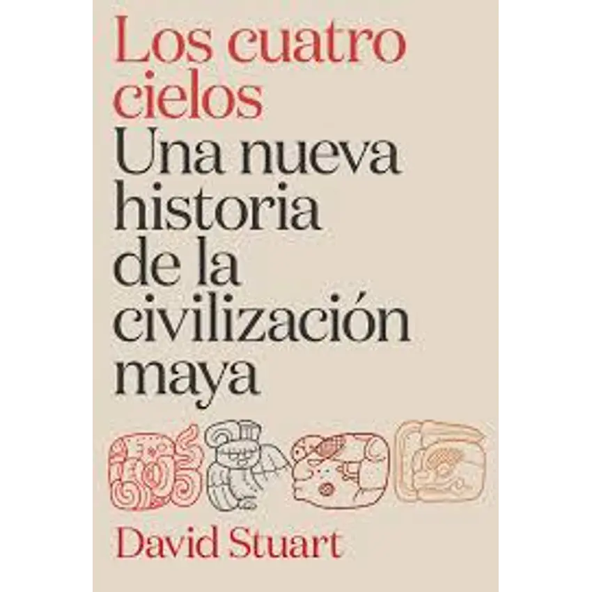 Los Cuatro Cielos Una Nueva Historia De La Civilizacion Maya 1
