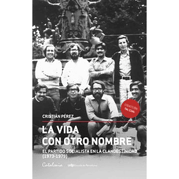 La Vida Con Otro Nombre. El Partido Socialista De Chile En La Clandestinidad (1973-1979)