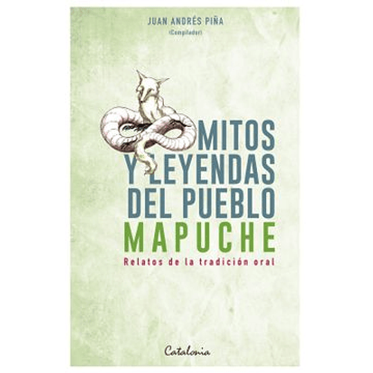 Mitos Y Leyendas Del Pueblo Mapuche. Relatos De La Tradicion Oral