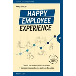 Happy Employee Experience: Como Hacer Empleados Felices Y Conseguir Resultados Extraordinarios