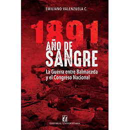 1891 Año De Sangre: La Guerra Entre Balmaceda Y El Congreso Nacional