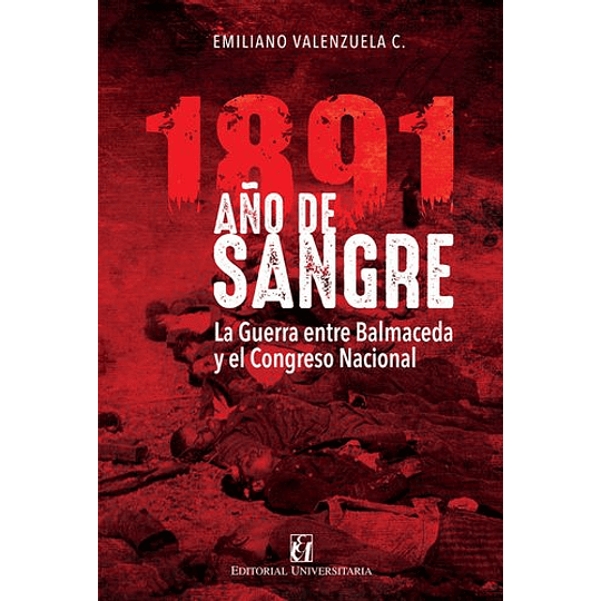 1891 Año De Sangre: La Guerra Entre Balmaceda Y El Congreso Nacional