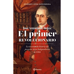 Jose Antonio Rojas El Primer Revolucionario