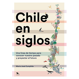 Chile En Siglos. Una Linea De Tiempo Para Conocer Nuestro Pasado Y Proyectar El Futuro