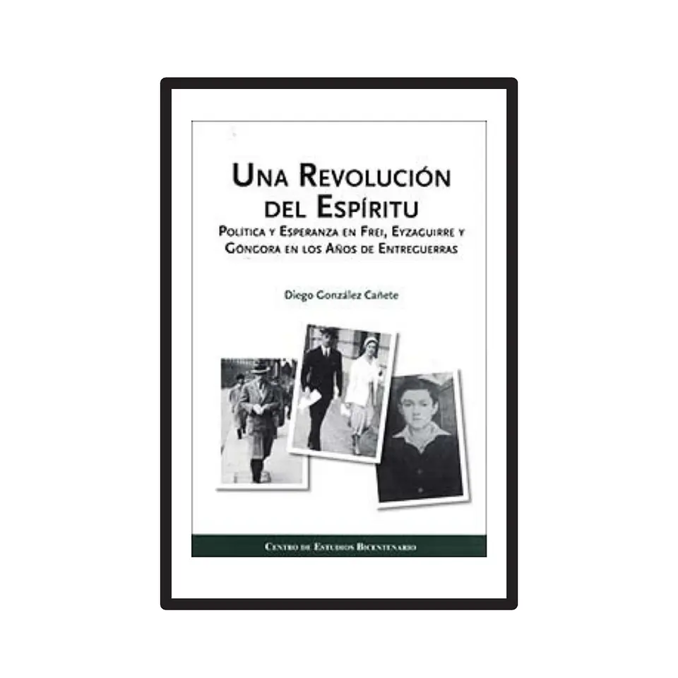 UNA REVOLUCIÓN DEL ESPÍRITU. POLÍTICA Y ESPERANZA EN FREI, EYZAGUIRRE Y GÓNGORA EN LOS AÑOS DE ENTREGUERRAS. 1