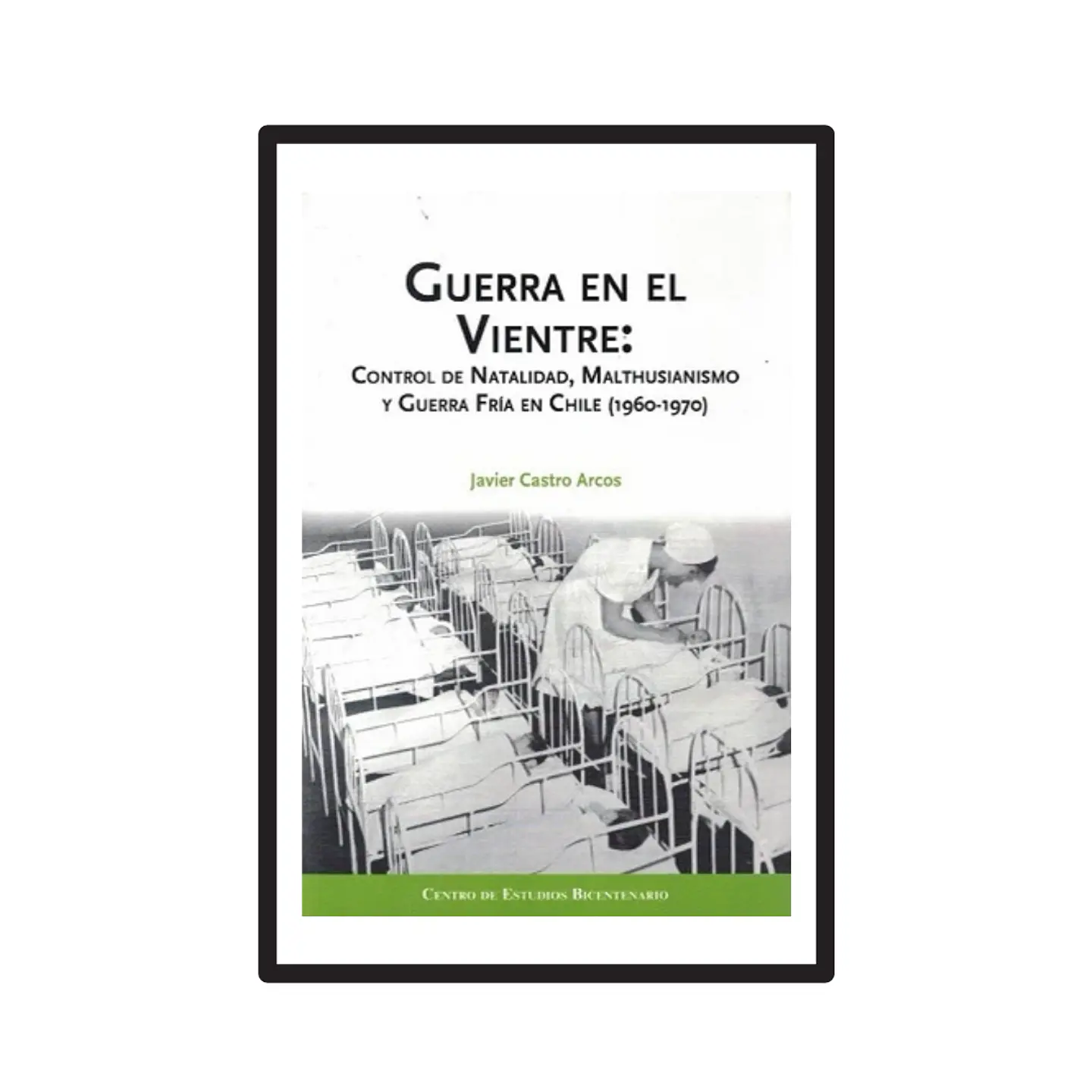 GUERRA EN EL VIENTRE. CONTROL DE NATALIDAD, MALTHUSIANISMO Y GUERRA FRÍA EN CHILE (1960-1970). 1