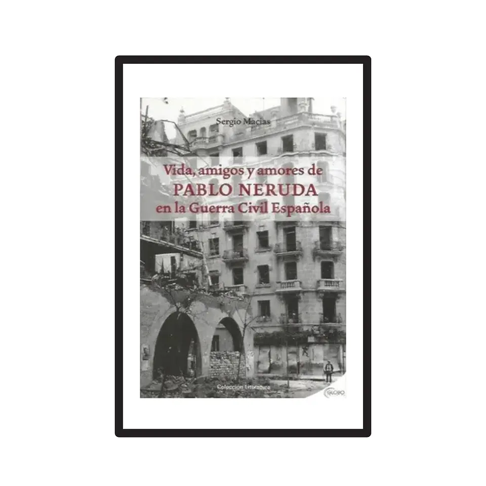 VIDA, AMIGOS Y AMORES DE PABLO NERUDA EN LA GUERRA CIVIL ESPAÑOLA. 1