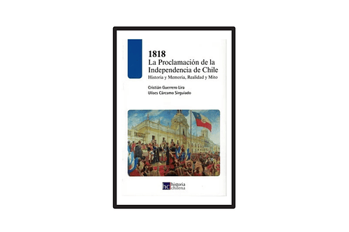 1818: LA PROCLAMACIÓN DE LA INDEPENDENCIA DE CHILE. HISTORIA, MEMORIA, REALIDAD Y MITO.