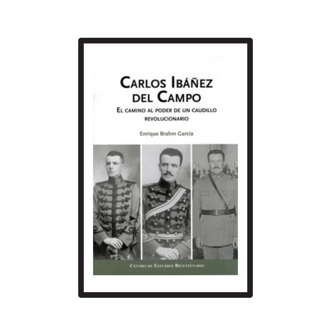 CARLOS IBÁÑEZ DEL CAMPO. EL CAMINO AL PODER DE UN CAUDILLO REVOLUCIONARIO.