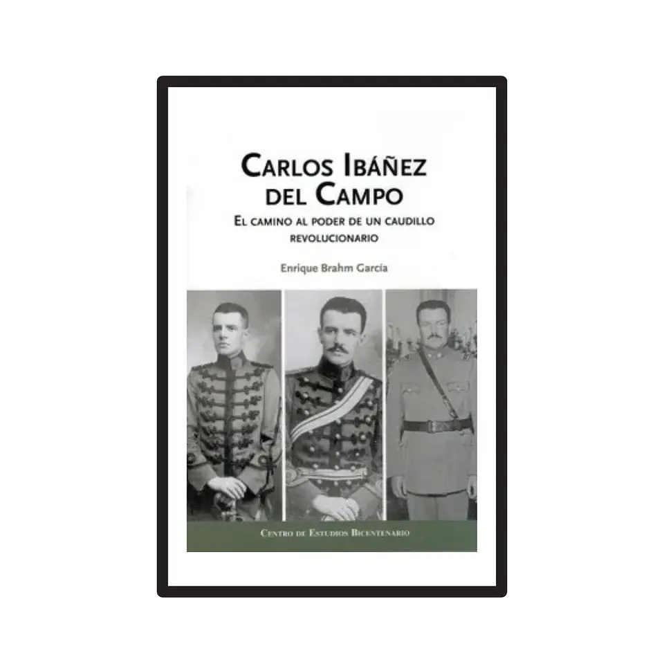 CARLOS IBÁÑEZ DEL CAMPO. EL CAMINO AL PODER DE UN CAUDILLO REVOLUCIONARIO. 1