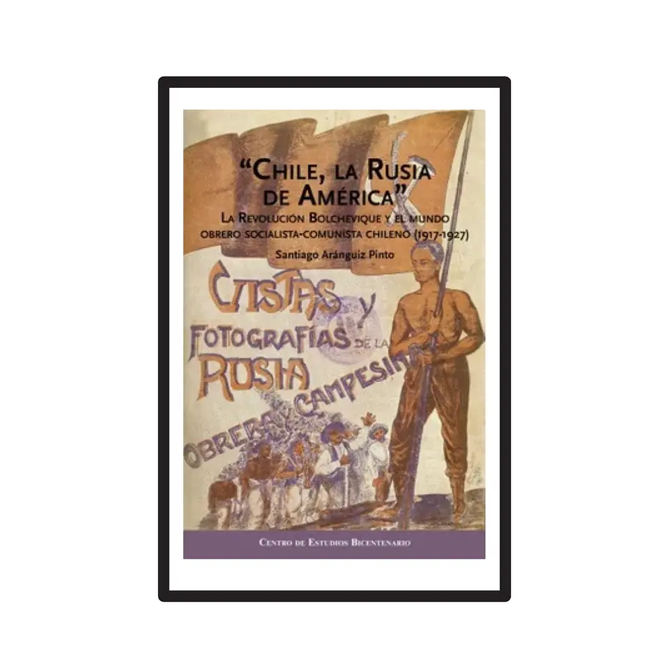 CHILE, LA RUSIA DE AMÉRICA. LA REVOLUCIÓN BOLCHEVIQUE Y EL MUNDO OBRERO SOCIALISTA-COMUNISTA CHILENO (1917-1927). 1