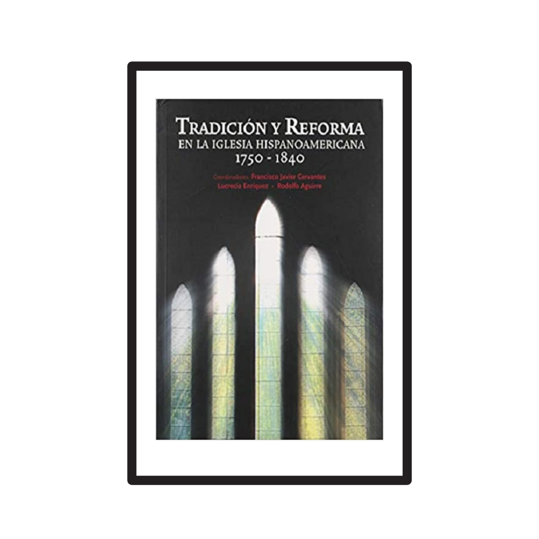 TRADICIÓN Y REFORMA EN LA IGLESIA HISPANOAMERICANA, 1750-1840