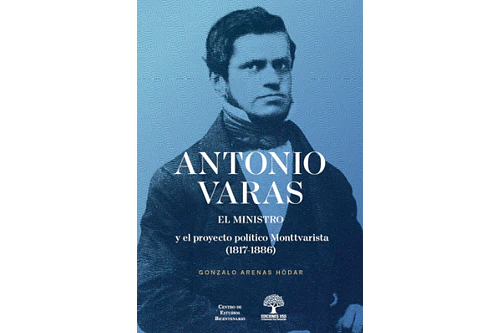 Antonio Varas el ministro y el proyecto político monttvarista (1817-1886) - Gonzalo Arenas