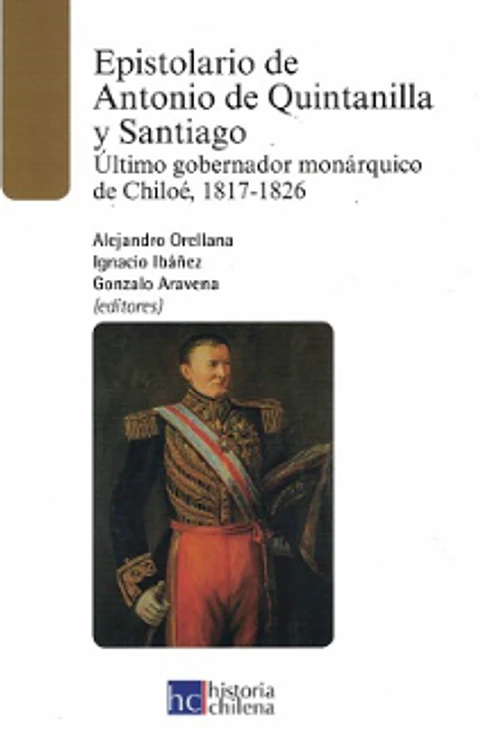EPISTOLARIO DE ANTONIO DE QUINTANILLA Y SANTIAGO. ÚLTIMO GOBERNADOR MONÁRQUICO DE CHILOÉ, 1817-1826