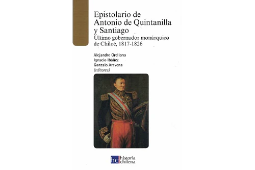 EPISTOLARIO DE ANTONIO DE QUINTANILLA Y SANTIAGO. ÚLTIMO GOBERNADOR MONÁRQUICO DE CHILOÉ, 1817-1826