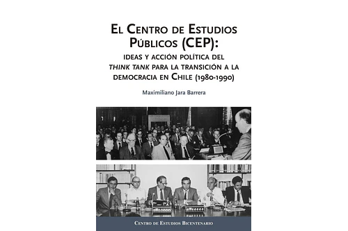 EL CENTRO DE ESTUDIOS PÚBLICOS (CEP): IDEAS Y ACCIÓN POLÍTICA DEL THINK TANK PARA LA TRANSICIÓN A LA DEMOCRACIA EN CHILE (1980-1990).