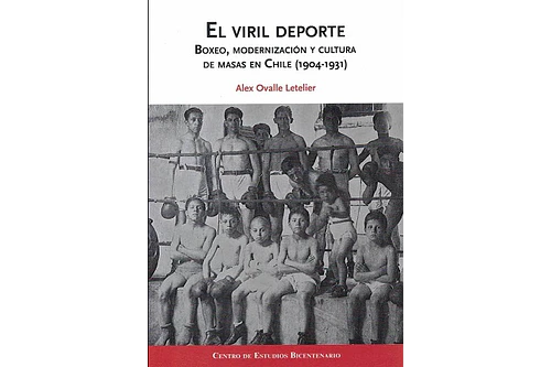 "EL VIRIL DEPORTE". BOXEO, MODERNIZACIÓN Y CULTURA DE MASAS EN CHILE (1904-1931).
