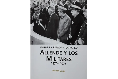 ENTRE LA ESPADA Y LA PARED. ALLENDE Y LOS MILITARES 1970-1973.