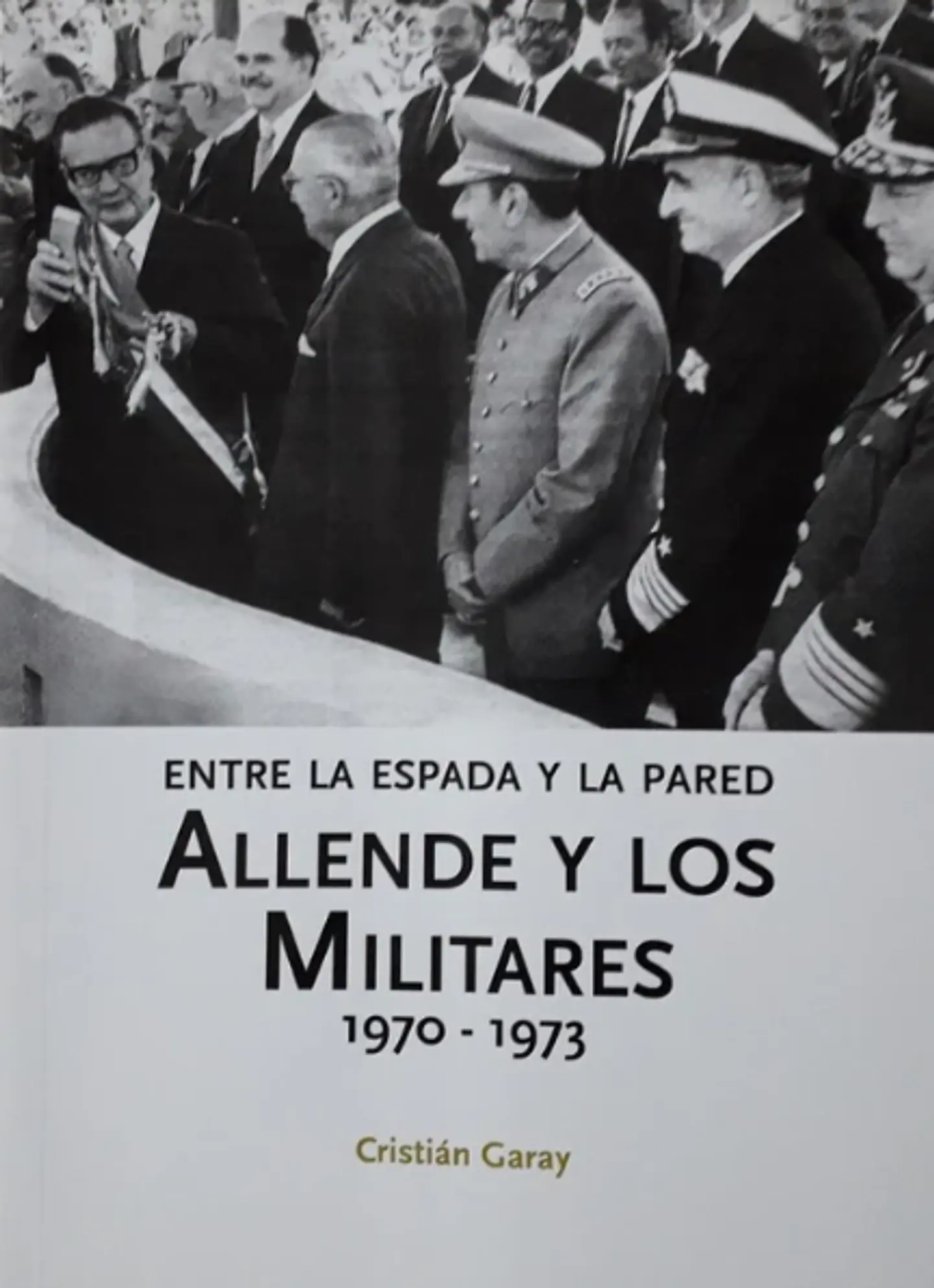 ENTRE LA ESPADA Y LA PARED. ALLENDE Y LOS MILITARES 1970-1973. 1