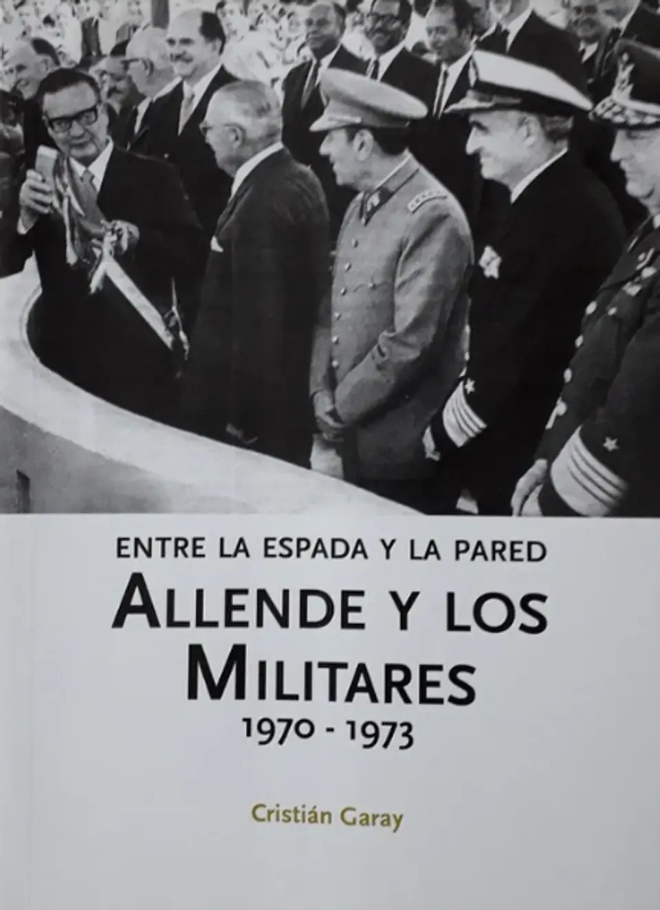 ENTRE LA ESPADA Y LA PARED. ALLENDE Y LOS MILITARES 1970-1973. 1