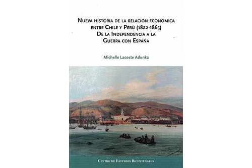 NUEVA HISTORIA DE LA RELACIÓN ECONÓMICA ENTRE CHILE Y PERÚ (1822-1865) DE LA INDEPENDENCIA A LA GUERRA CON ESPAÑA