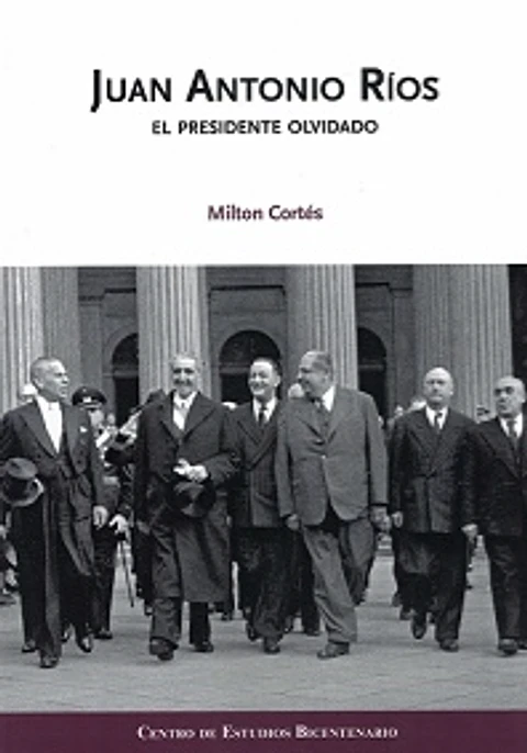 JUAN ANTONIO RIOS. EL PRESIDENTE OLVIDADO.