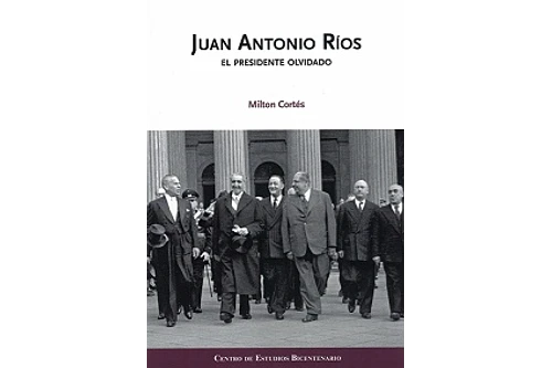 JUAN ANTONIO RIOS. EL PRESIDENTE OLVIDADO.