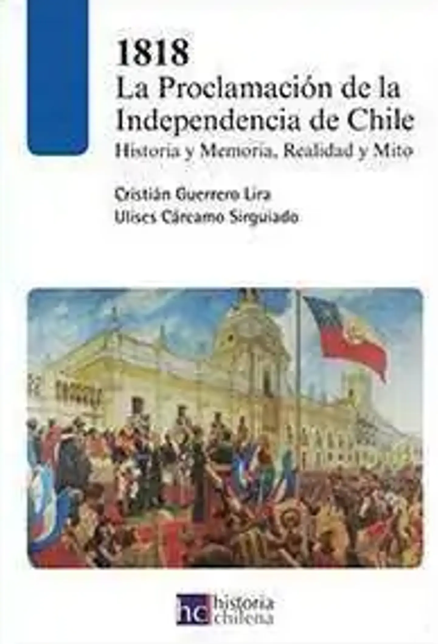 1818: LA PROCLAMACIÓN DE LA INDEPENDENCIA DE CHILE. HISTORIA, MEMORIA, REALIDAD Y MITO. 1