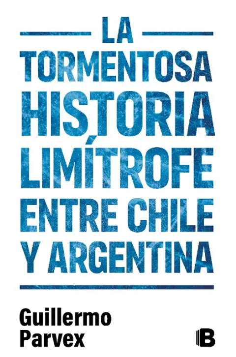 LA TORMENTOSA HISTORIA LIMÍTROFE ENTRE CHILE Y ARGENTINA