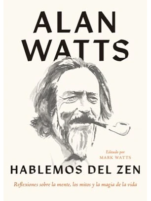 Hablemos Del Zen. Reflexiones Sobre La Mente, Los Mitos Y La Magia De La Vida