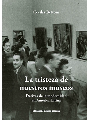 Tristeza De Nuestros Museos, La. Derivas De La Modernidad En America Latina