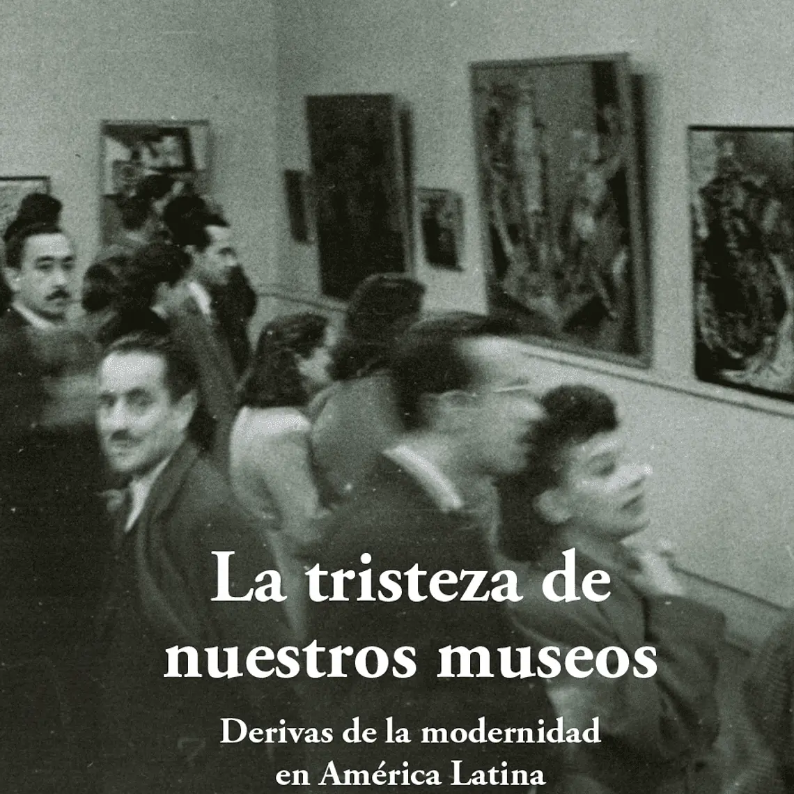 Tristeza De Nuestros Museos, La. Derivas De La Modernidad En America Latina 1