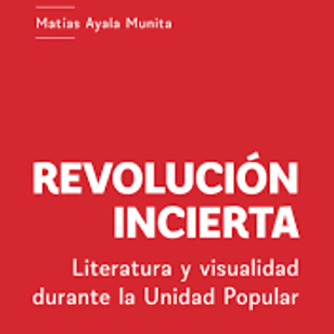 Revolucion Incierta. Literatura Y Visualidad Durante La Unidad Popular 1