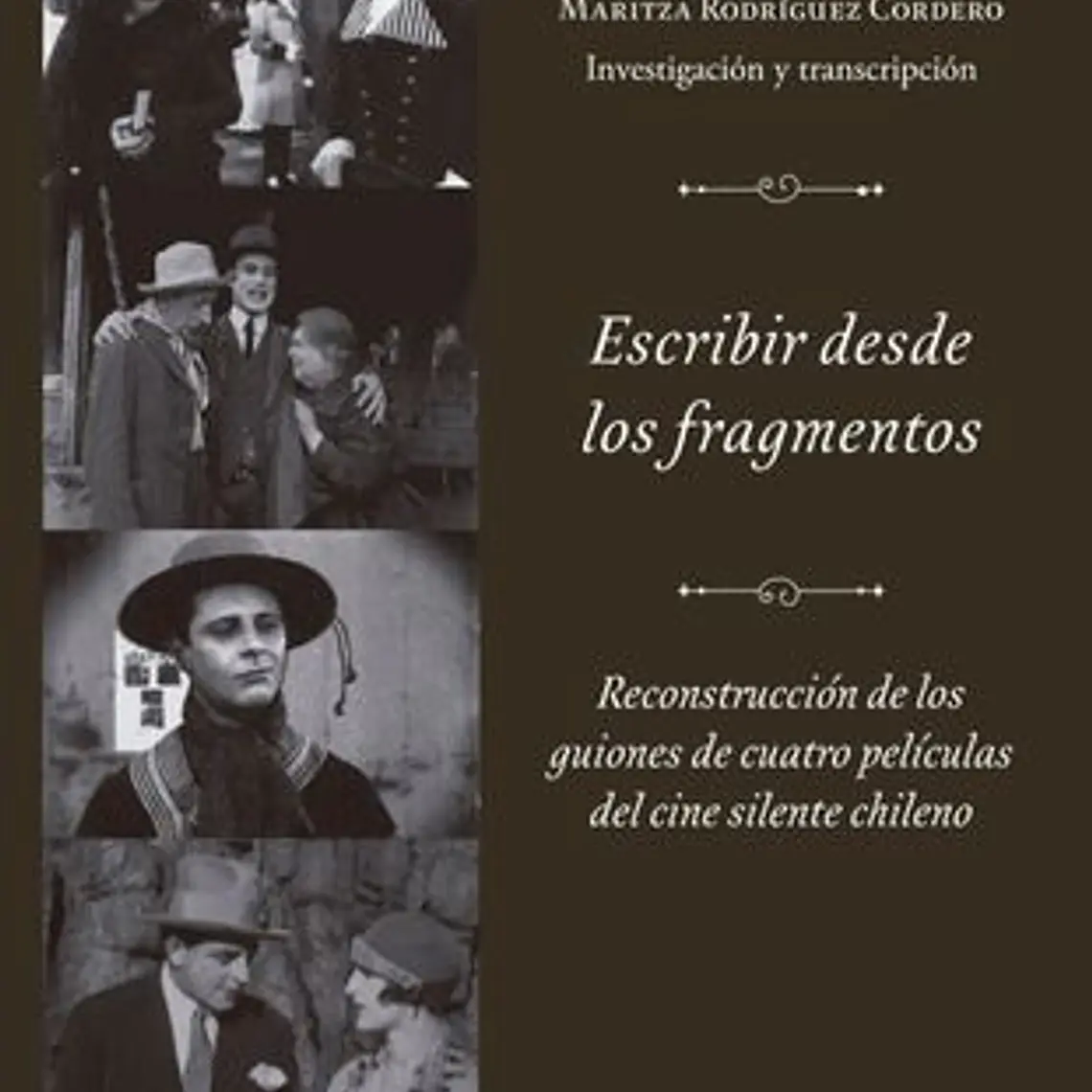 Escribir Desde Los Fragmentos. Reconstruccion De Los Guiones De Cuatro Peliculas Del Cine Silente Chileno 1