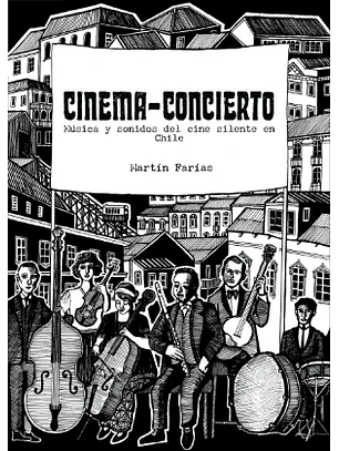 Cinema Concierto. Musica Y Sonidos Del Cine Silente En Chile 