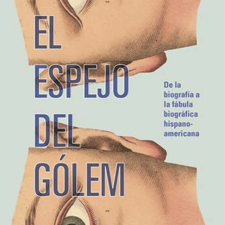 Espejo Del Gólem, El. De La Biografia A La Fabula Biografica Hispanoamericana  1